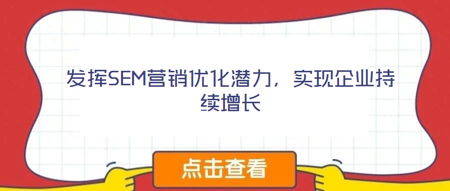 發(fā)揮SEM營銷優(yōu)化潛力，實(shí)現(xiàn)企業(yè)持續(xù)增長(zhǎng)