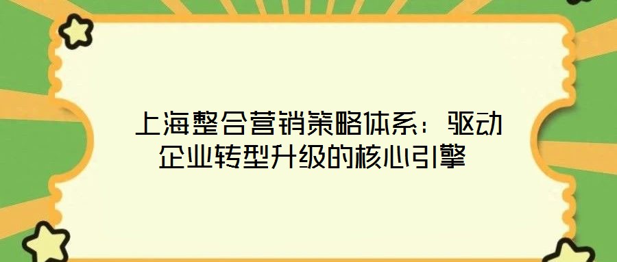  上海整合營銷策略體系：驅(qū)動(dòng)企業(yè)轉(zhuǎn)型升級的核心引擎
