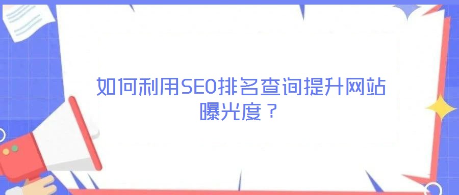 如何利用SEO排名查詢提升網(wǎng)站曝光度？