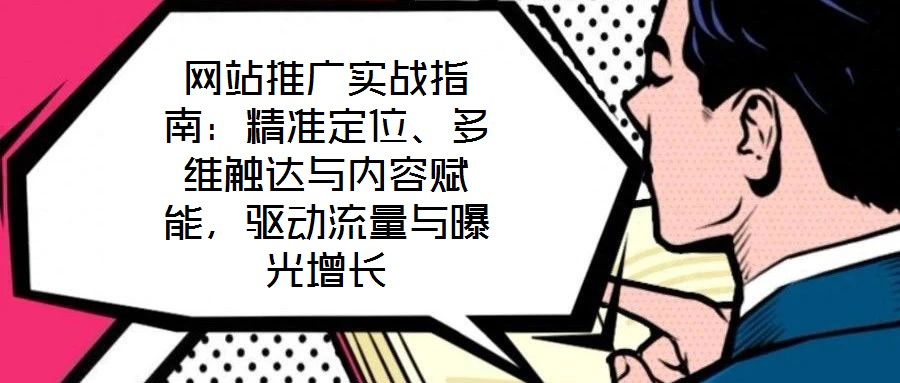 網(wǎng)站推廣實戰(zhàn)指南：精準定位、多維觸達與內(nèi)容賦能，驅(qū)動流量與曝光增長