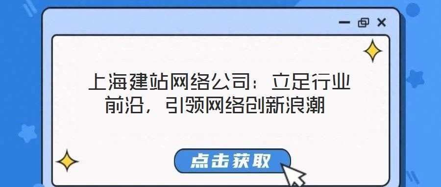  上海建站網(wǎng)絡公司：立足行業(yè)前沿，引領(lǐng)網(wǎng)絡創(chuàng)新浪潮