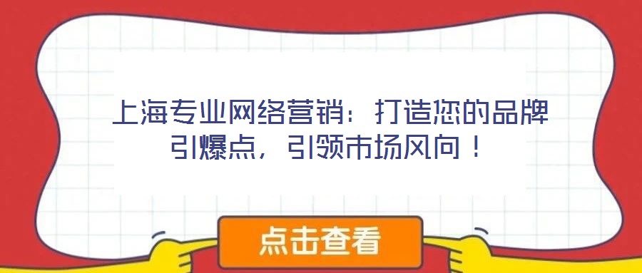 上海專業(yè)網(wǎng)絡(luò)營銷：打造您的品牌引爆點，引領(lǐng)市場風(fēng)向！