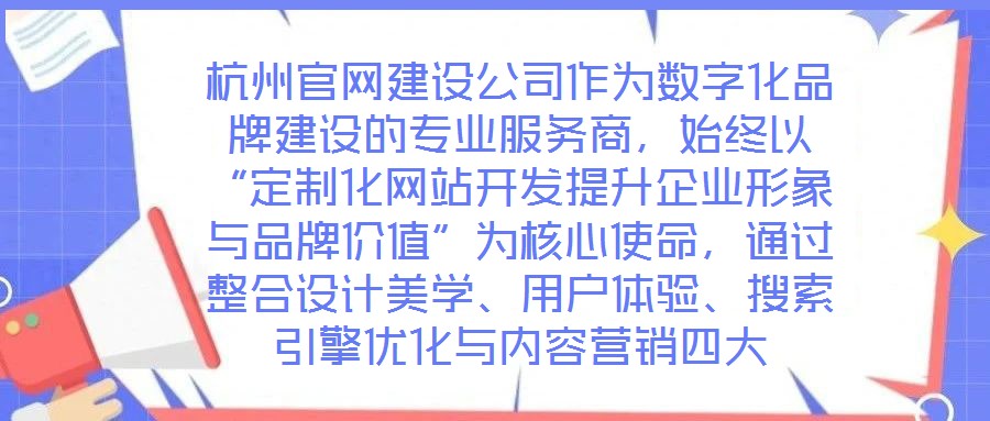 杭州官網(wǎng)建設公司作為數(shù)字化品牌建設的專業(yè)服務商，始終以“定制化網(wǎng)站開發(fā)提升企業(yè)形象與品牌價值”為核心使命，通過整合設計美學、用戶體驗、搜索引擎優(yōu)化與內(nèi)容營銷四大