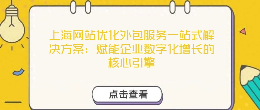 上海網(wǎng)站優(yōu)化外包服務一站式解決方案：賦能企業(yè)數(shù)字化增長的核心引擎