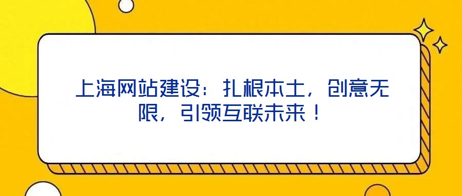 上海網(wǎng)站建設(shè)：扎根本土，創(chuàng)意無限，引領(lǐng)互聯(lián)未來！