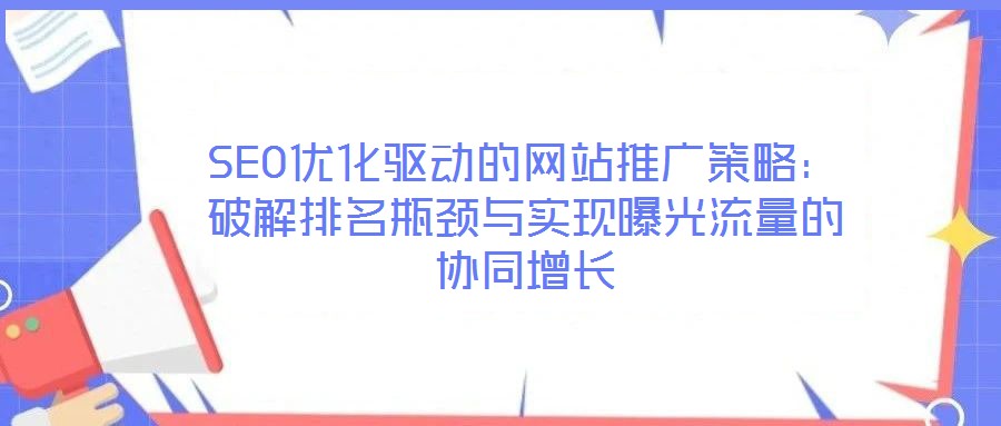 SEO優(yōu)化驅(qū)動(dòng)的網(wǎng)站推廣策略：破解排名瓶頸與實(shí)現(xiàn)曝光流量的協(xié)同增長(zhǎng)