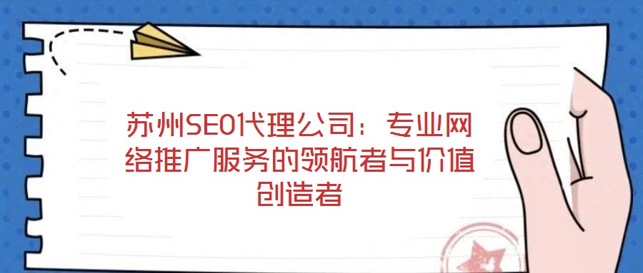 蘇州SEO代理公司：專業(yè)網(wǎng)絡(luò)推廣服務(wù)的領(lǐng)航者與價值創(chuàng)造者