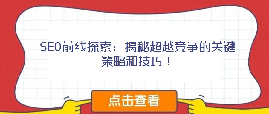 SEO前線探索：揭秘超越競爭的關(guān)鍵策略和技巧！