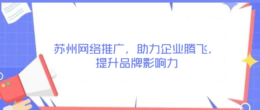 蘇州網(wǎng)絡(luò)推廣，助力企業(yè)騰飛，提升品牌影響力