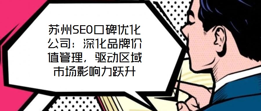 蘇州SEO口碑優(yōu)化公司：深化品牌價(jià)值管理，驅(qū)動(dòng)區(qū)域市場(chǎng)影響力躍升