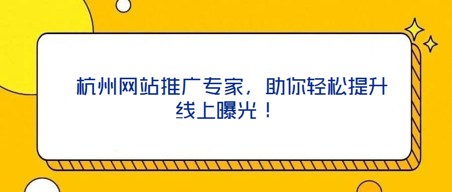  杭州網(wǎng)站推廣專家，助你輕松提升線上曝光！