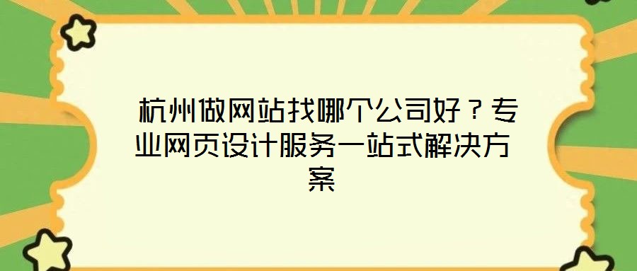  杭州做網(wǎng)站找哪個公司好？專業(yè)網(wǎng)頁設計服務一站式解決方案