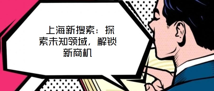  上海新搜索：探索未知領(lǐng)域，解鎖新商機(jī)
