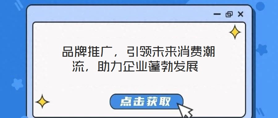  品牌推廣，引領(lǐng)未來消費潮流，助力企業(yè)蓬勃發(fā)展