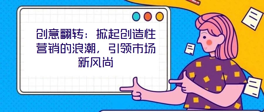 創(chuàng)意翻轉(zhuǎn)：掀起創(chuàng)造性營銷的浪潮，引領(lǐng)市場新風尚