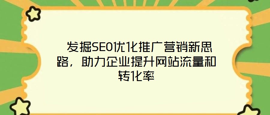  發(fā)掘SEO優(yōu)化推廣營(yíng)銷(xiāo)新思路，助力企業(yè)提升網(wǎng)站流量和轉(zhuǎn)化率
