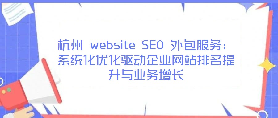 杭州 website SEO 外包服務(wù)：系統(tǒng)化優(yōu)化驅(qū)動(dòng)企業(yè)網(wǎng)站排名提升與業(yè)務(wù)增長(zhǎng)