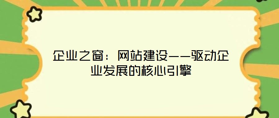企業(yè)之窗：網站建設——驅動企業(yè)發(fā)展的核心引擎