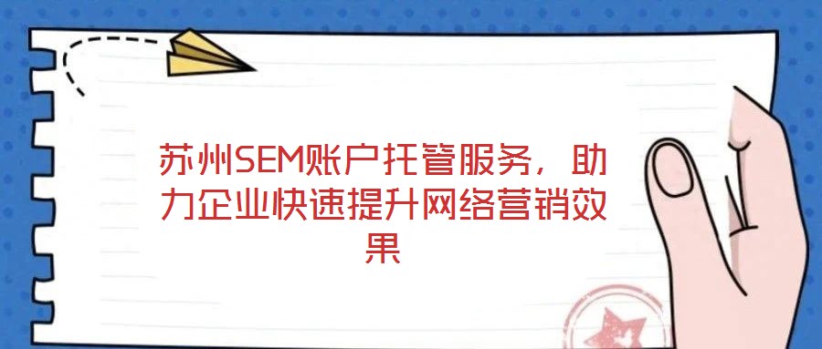 蘇州SEM賬戶(hù)托管服務(wù)，助力企業(yè)快速提升網(wǎng)絡(luò)營(yíng)銷(xiāo)效果