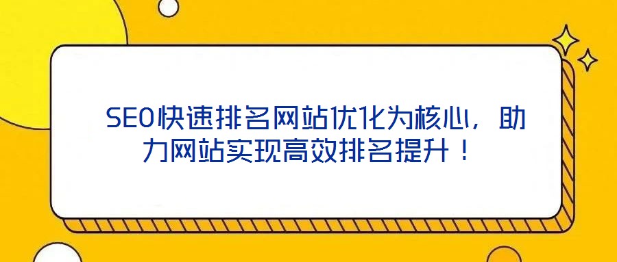  SEO快速排名網(wǎng)站優(yōu)化為核心，助力網(wǎng)站實(shí)現(xiàn)高效排名提升！