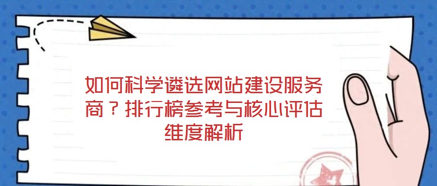 如何科學(xué)遴選網(wǎng)站建設(shè)服務(wù)商？排行榜參考與核心評估維度解析