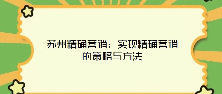 蘇州精確營銷：實現(xiàn)精確營銷的策略與方法