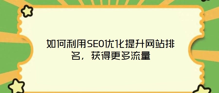 如何利用SEO優(yōu)化提升網(wǎng)站排名，獲得更多流量