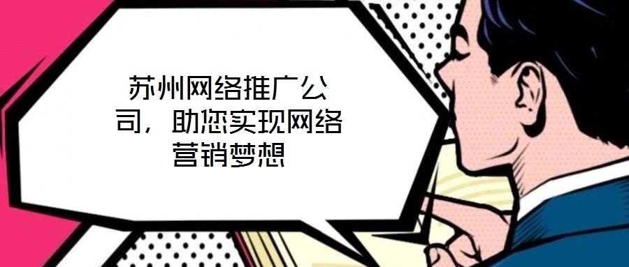 蘇州網(wǎng)絡(luò)推廣公司，助您實現(xiàn)網(wǎng)絡(luò)營銷夢想