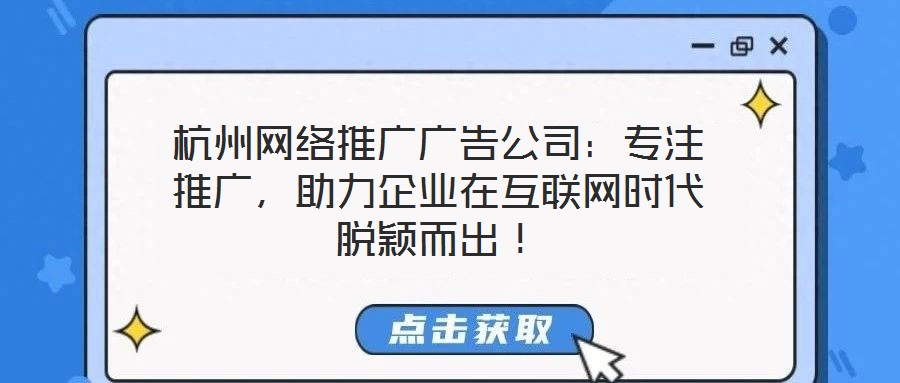 杭州網(wǎng)絡推廣廣告公司：專注推廣，助力企業(yè)在互聯(lián)網(wǎng)時代脫穎而出！
