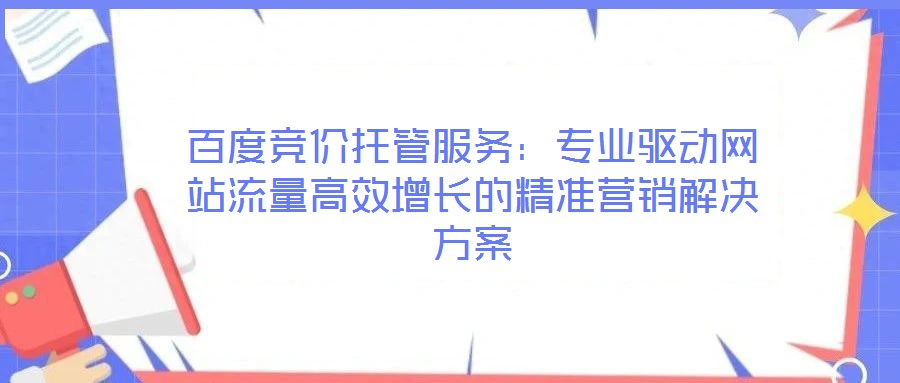 百度競價托管服務：專業(yè)驅(qū)動網(wǎng)站流量高效增長的精準營銷解決方案