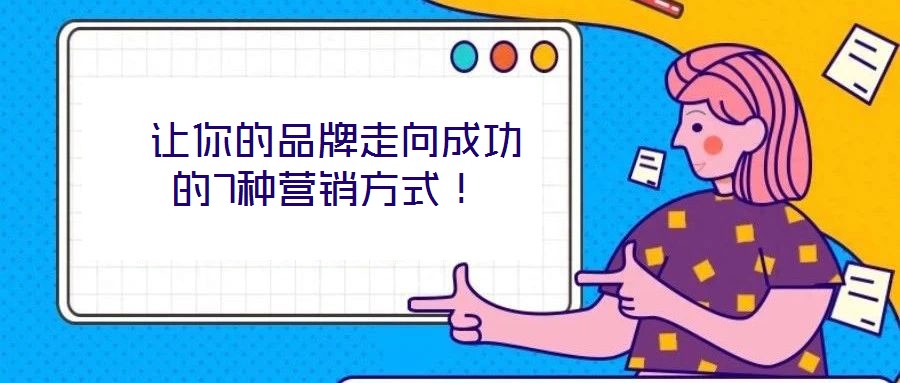  讓你的品牌走向成功的7種營銷方式！