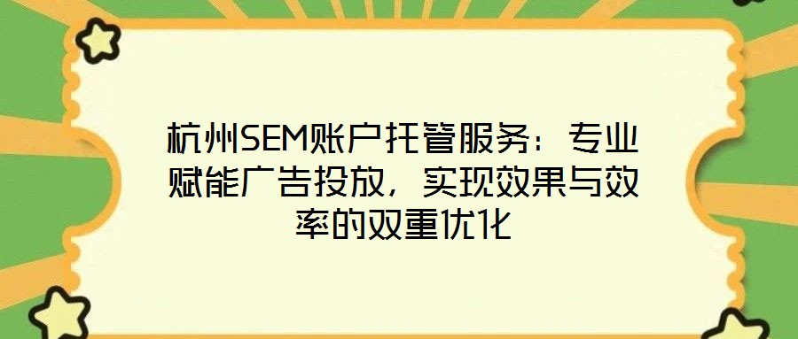 杭州SEM賬戶托管服務(wù)：專業(yè)賦能廣告投放，實現(xiàn)效果與效率的雙重優(yōu)化