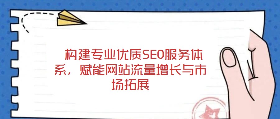  構(gòu)建專業(yè)優(yōu)質(zhì)SEO服務(wù)體系，賦能網(wǎng)站流量增長(zhǎng)與市場(chǎng)拓展