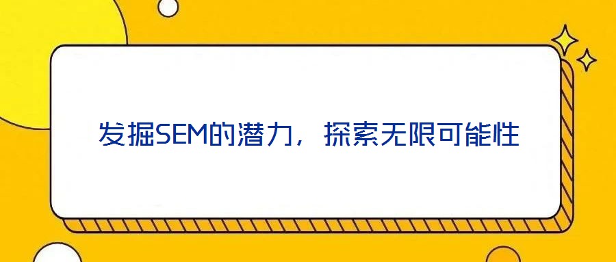 發(fā)掘SEM的潛力，探索無限可能性