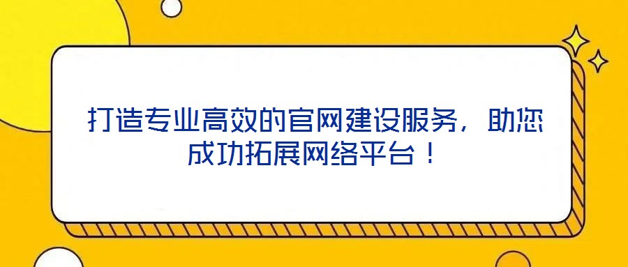 打造專(zhuān)業(yè)高效的官網(wǎng)建設(shè)服務(wù)，助您成功拓展網(wǎng)絡(luò)平臺(tái)！