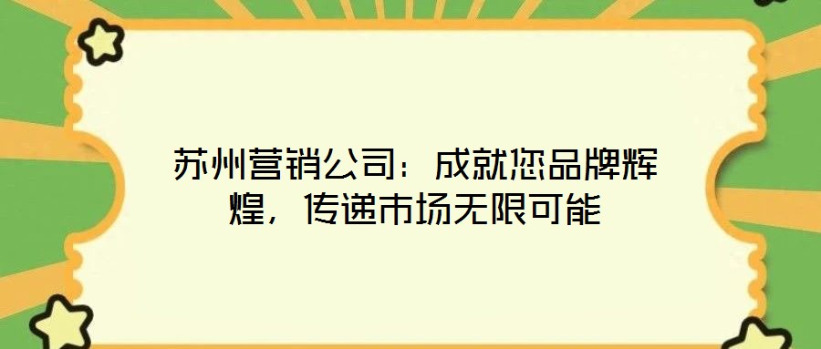 蘇州營(yíng)銷公司：成就您品牌輝煌，傳遞市場(chǎng)無限可能
