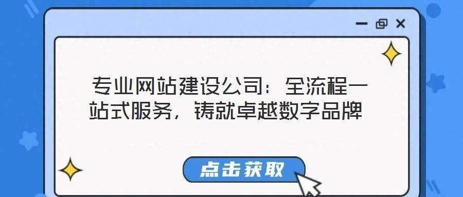  專業(yè)網(wǎng)站建設(shè)公司：全流程一站式服務(wù)，鑄就卓越數(shù)字品牌