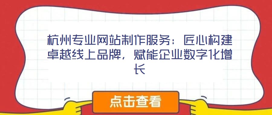 杭州專業(yè)網(wǎng)站制作服務(wù)：匠心構(gòu)建卓越線上品牌，賦能企業(yè)數(shù)字化增長(zhǎng)