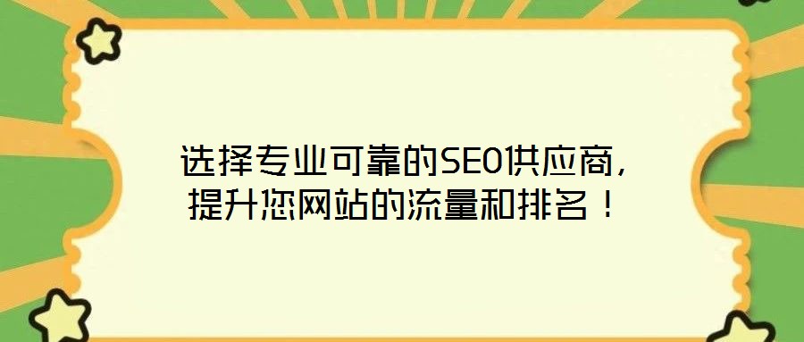  選擇專業(yè)可靠的SEO供應(yīng)商，提升您網(wǎng)站的流量和排名！