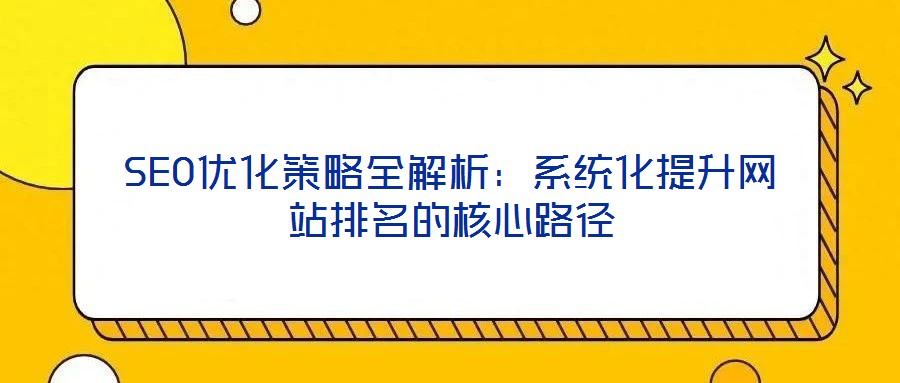 SEO優(yōu)化策略全解析：系統(tǒng)化提升網站排名的核心路徑