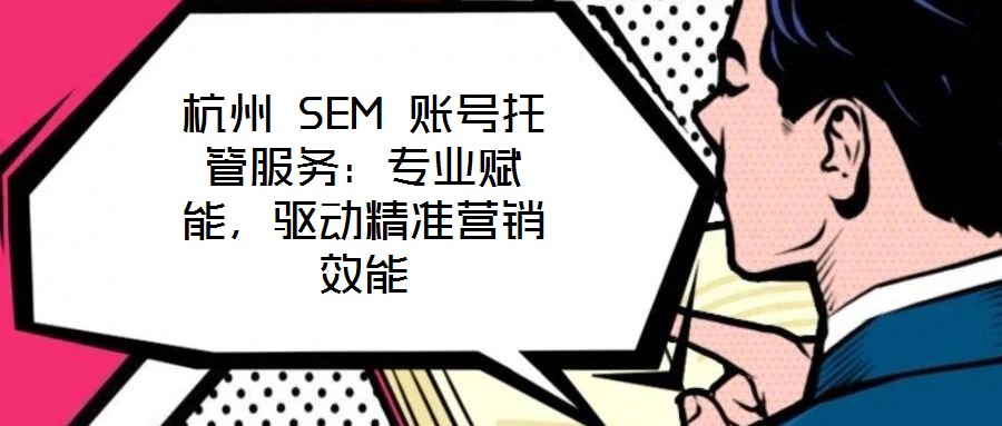 杭州 SEM 賬號(hào)托管服務(wù)：專(zhuān)業(yè)賦能，驅(qū)動(dòng)精準(zhǔn)營(yíng)銷(xiāo)效能