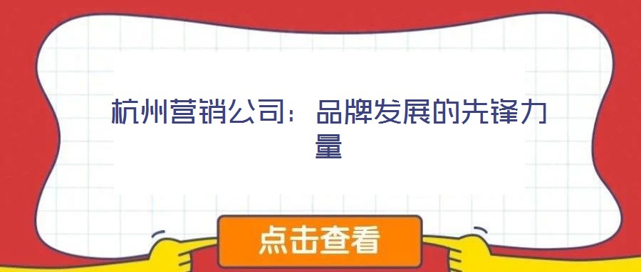 杭州營(yíng)銷公司：品牌發(fā)展的先鋒力量