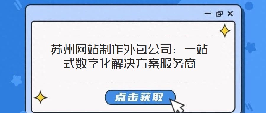 蘇州網站制作外包公司：一站式數(shù)字化解決方案服務商