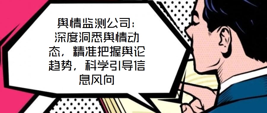  輿情監(jiān)測公司：深度洞悉輿情動態(tài)，精準把握輿論趨勢，科學引導信息風向