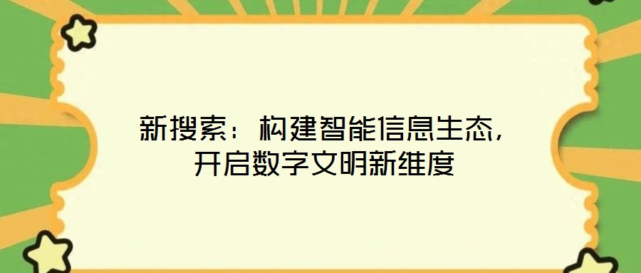  新搜索：構(gòu)建智能信息生態(tài)，開啟數(shù)字文明新維度
