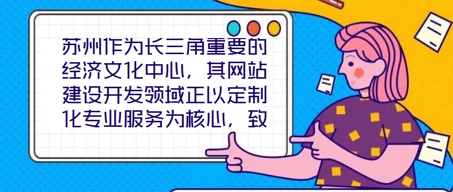 蘇州作為長三角重要的經(jīng)濟(jì)文化中心，其網(wǎng)站建設(shè)開發(fā)領(lǐng)域正以定制化專業(yè)服務(wù)為核心，致力于為企業(yè)和用戶打造革新性的線上體驗(yàn)。本文將深入剖析技術(shù)架構(gòu)、視覺設(shè)計(jì)、用戶體驗(yàn)