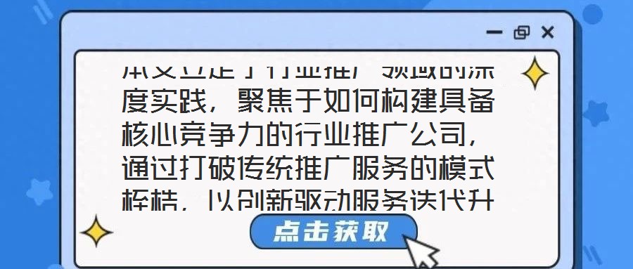 本文立足于行業(yè)推廣領(lǐng)域的深度實(shí)踐，聚焦于如何構(gòu)建具備核心競(jìng)爭(zhēng)力的行業(yè)推廣公司，通過打破傳統(tǒng)推廣服務(wù)的模式桎梏，以創(chuàng)新驅(qū)動(dòng)服務(wù)迭代升級(jí)，最終賦能企業(yè)實(shí)現(xiàn)可持續(xù)發(fā)展