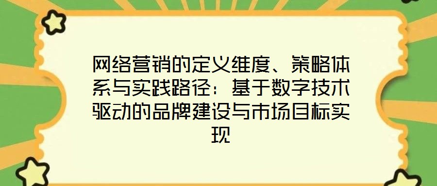 網(wǎng)絡營銷的定義維度、策略體系與實踐路徑：基于數(shù)字技術(shù)驅(qū)動的品牌建設與市場目標實現(xiàn)