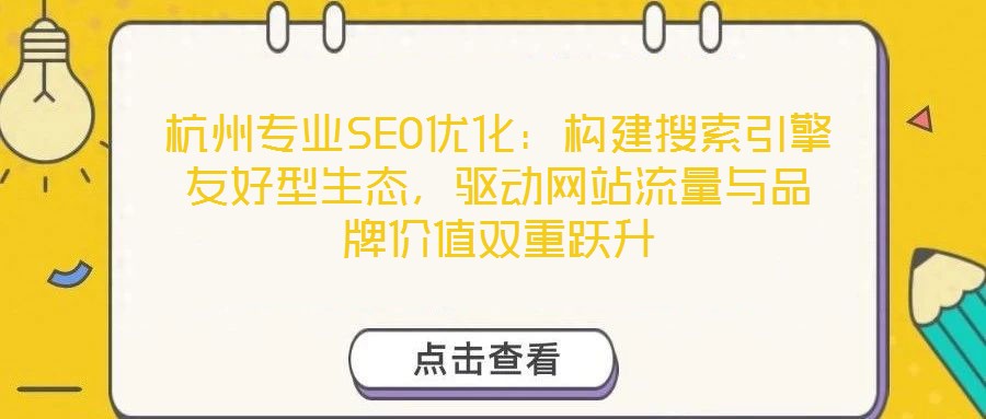 杭州專業(yè)SEO優(yōu)化：構(gòu)建搜索引擎友好型生態(tài)，驅(qū)動(dòng)網(wǎng)站流量與品牌價(jià)值雙重躍升