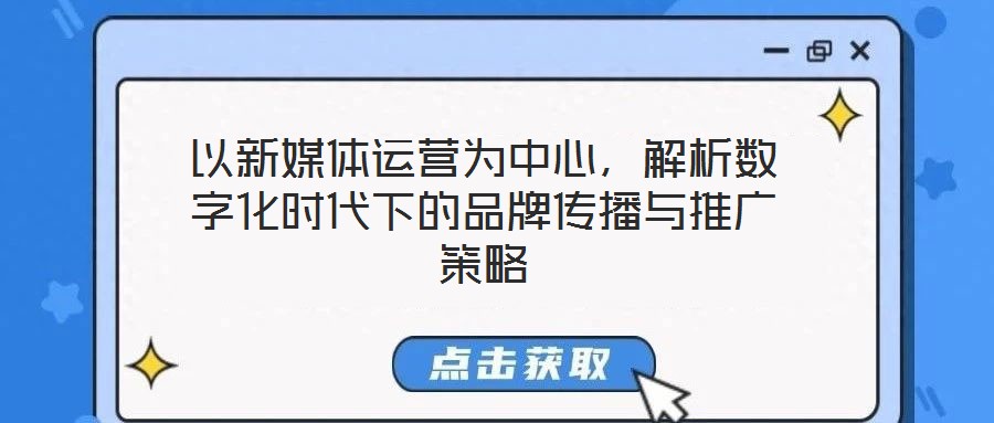 以新媒體運營為中心，解析數(shù)字化時代下的品牌傳播與推廣策略